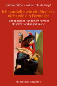 »Ich handelte als Mensch und nicht als Formalist« – Pädagogisches Handeln im Kontext aktueller Handlungsdiskurse – Günther Bittner (Hrsg.), Volker Fröhlich (Hrsg.) – ISBN 9783826039379 / 978-3-8260-3937-9 / 978-3-82-603937-9