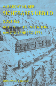 Sichtbares Urbild – Goethes Augenblicks-Initiation am Odilienberg 1771 und ihre Ausstrahlung auf das Werk im Echo Homerischer Poetik – Albrecht Huber – ISBN 9783826078408 / 978-3-8260-7840-8 / 978-3-8260-7840-8