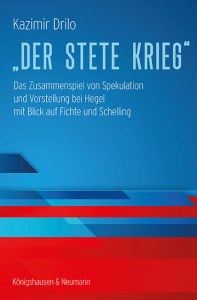 „Der stete Krieg“ – Das Zusammenspiel von Spekulation und Vorstellung bei Hegel mit Blick auf Fichte und Schelling – Kazimir Drilo – ISBN 9783826082191 / 978-3-8260-8219-1 / 978-3-8260-8219-1 [Digital]