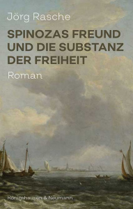 Spinozas Freund und die Substanz der Freiheit – Roman – Jörg Rasche – ISBN 9783826083167 / 978-3-8260-8316-7 / 978-3-8260-8316-7 [Digital]