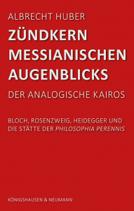 Zündkern messianischen Augenblicks  – Der analogische Kairos <br> Bloch, Rosenzweig, Heidegger und <br> die Stätte der philosophia perennis – Albrecht Huber – ISBN 9783826086076 / 978-3-8260-8607-6 / 978-3-8260-8607-6
