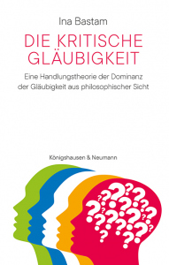 Die kritische Gläubigkeit – Eine Handlungstheorie der Dominanz der Gläubigkeit<br>aus philosophischer Sicht – Ina Bastam – ISBN 9783826086243 / 978-3-8260-8624-3 / 978-3-8260-8624-3 [Digital]