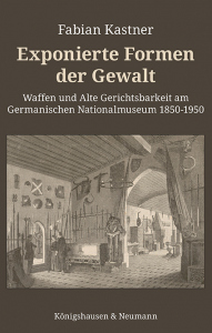 Exponierte Formen der Gewalt – Waffen und Alte Gerichtsbarkeit am Germanischen Nationalmuseum 1850-1950 – Fabian Kastner – ISBN 9783826087271 / 978-3-8260-8727-1 / 978-3-8260-8727-1 [Digital]