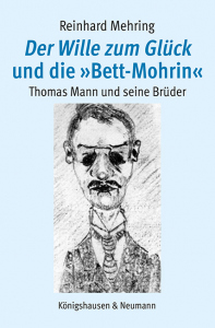 <i>Der Wille zum Glück</i> und die »Bett-Mohrin« – Thomas Mann und seine Brüder – Reinhard Mehring – ISBN 9783826088292 / 978-3-8260-8829-2 / 978-3-8260-8829-2