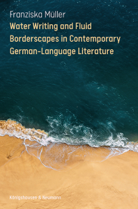 Water Writing and Fluid Borderscapes  in Contemporary German-Language Literature – Franziska Müller – ISBN 9783826091278 / 978-3-8260-9127-8 / 978-3-8260-9127-8 [Digital]