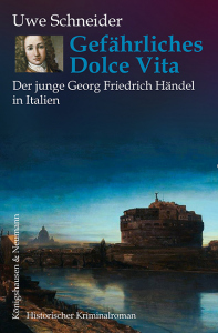 Gefährliches Dolce Vita – Der junge Georg Friedrich Händel in Italien<br>Historischer Kriminalroman – Uwe Schneider – ISBN 9783826091988 / 978-3-8260-9198-8 / 978-3-8260-9198-8 [Digital]