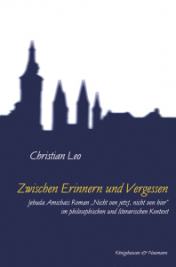 Zwischen Erinnern und Vergessen – Jehuda Amichais Roman "Nicht von jetzt, nicht von hier" im philosophischen und literarischen Kontext – Christian Leo – ISBN 9783826028021 / 978-3-8260-2802-1 / 978-3-82-602802-1