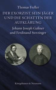 Der Exorzist, sein Jäger und die Schatten der Aufklärung – Johann Joseph Gaßner und Ferdinand Sterzinger – Thomas Freller – ISBN 9783826076329 / 978-3-8260-7632-9 / 978-3-82-607632-9