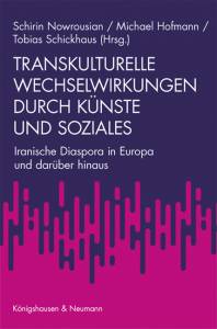 Transkulturelle Wechselwirkungen durch Künste und Soziales – Iranische Diaspora in Europa und darüber hinaus – Schirin Nowrousian, Michael Hofmann, Tobias Schickhhaus (Hrsg.) – ISBN 9783826076527 / 978-3-8260-7652-7 / 978-3-82-607652-7