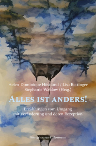Alles ist anders!  – Erzählungen vom Umgang mit Veränderung  und deren Rezeption – Stephanie Waldow, Helen Höstlund, Lisa Rettinger (Hrsg.) – ISBN 9783826084324 / 978-3-8260-8432-4 / 978-3-8260-8432-4 [Digital]