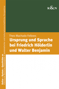 Ursprung und Sprache bei Friedrich Hölderlin und Walter Benjamin – Theo Machado Fellows – ISBN 9783826083310 / 978-3-8260-8331-0 / 978-3-8260-8331-0 [Digital]