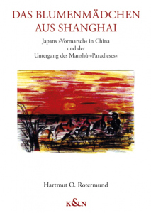 Das Blumenmädchen aus Shanghai – Japans »Vormarsch« in China und der Untergang des Manshû-»Paradieses« – Hartmut O. Rotermund – ISBN 9783826078651 / 978-3-8260-7865-1 / 978-3-8260-7865-1