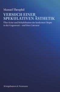 Versuch einer spekulativen Ästhetik – Über Krise und Rehabilitation der konkreten Utopie in der Gegenwart – und ihrer Literatur – Manuel Theophil – ISBN 9783826081088 / 978-3-8260-8108-8 / 978-3-8260-8108-8
