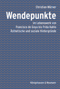 Wendepunkte – im Lebenswerk von Francisco de Goya bis Frida Kahlo <br> Ästhetische und soziale Hintergründe – Christian Mürner – ISBN 9783826084720 / 978-3-8260-8472-0 / 978-3-8260-8472-0 [Digital]