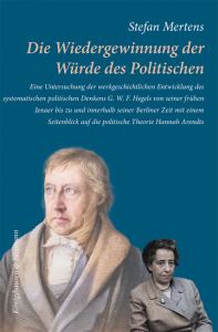 Die Wiedergewinnung der Würde des Politischen – Eine Untersuchung der werkgeschichtlichen <br>Entwicklung des systematischen politischen Denkens <br>G. W. F. Hegels von seiner frühen Jenaer bis zu und innerhalb seiner Berliner Zeit mit einem <br>Seitenblick auf die politische Theorie Hannah Arendts – Stefan Mertens – ISBN 9783826085734 / 978-3-8260-8573-4 / 978-3-8260-8573-4