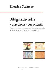 Bildgestaltendes Verstehen von Musik – Entwurf eines Modells einer nonverbal-verbalen Zugangsweise zur Musik als Beitrag zur didaktischen Interpretation – Dietrich Steincke – ISBN 9783826036101 / 978-3-8260-3610-1 / 978-3-82-603610-1